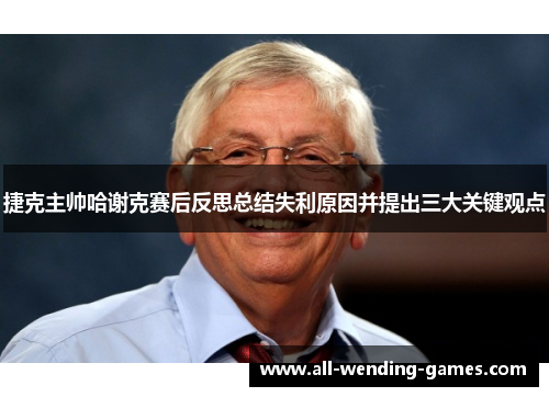 捷克主帅哈谢克赛后反思总结失利原因并提出三大关键观点 捷克主帅哈谢克赛后反思总结失利原因并提出三大关键观点
