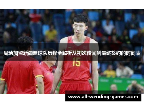 周琦加盟新疆篮球队历程全解析从初次传闻到最终签约的时间表 周琦加盟新疆篮球队历程全解析从初次传闻到最终签约的时间表