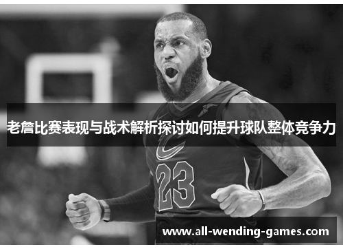 老詹比赛表现与战术解析探讨如何提升球队整体竞争力 老詹比赛表现与战术解析探讨如何提升球队整体竞争力
