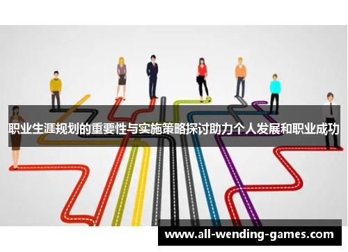 职业生涯规划的重要性与实施策略探讨助力个人发展和职业成功 职业生涯规划的重要性与实施策略探讨助力个人发展和职业成功
