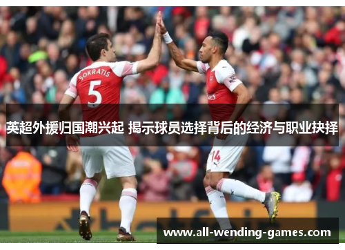 英超外援归国潮兴起 揭示球员选择背后的经济与职业抉择