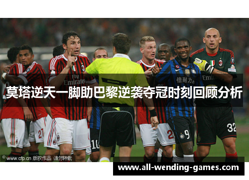 莫塔逆天一脚助巴黎逆袭夺冠时刻回顾分析 莫塔逆天一脚助巴黎逆袭夺冠时刻回顾分析