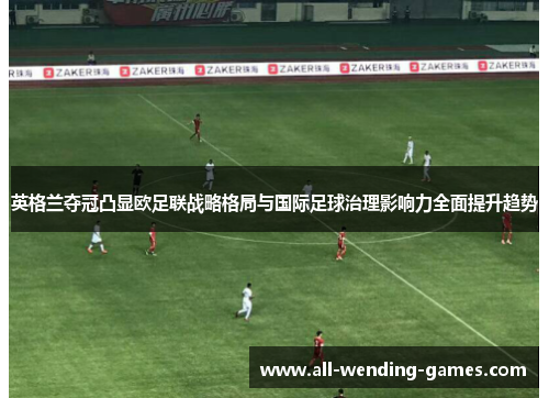 英格兰夺冠凸显欧足联战略格局与国际足球治理影响力全面提升趋势