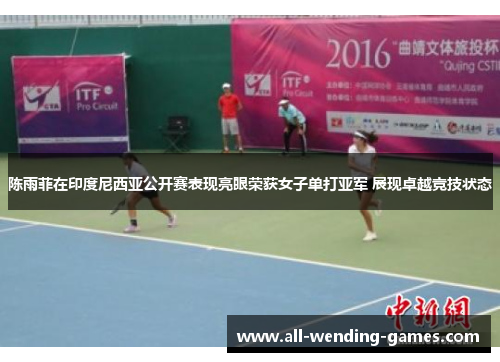 陈雨菲在印度尼西亚公开赛表现亮眼荣获女子单打亚军 展现卓越竞技状态