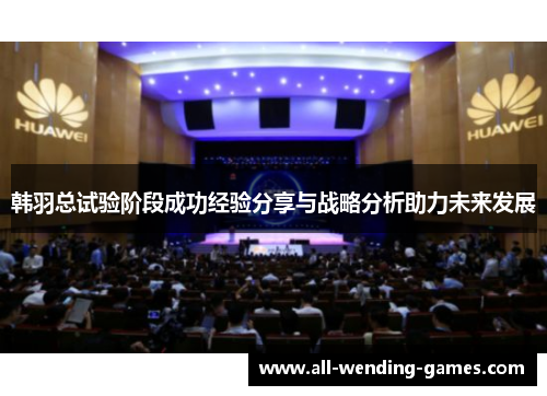 韩羽总试验阶段成功经验分享与战略分析助力未来发展