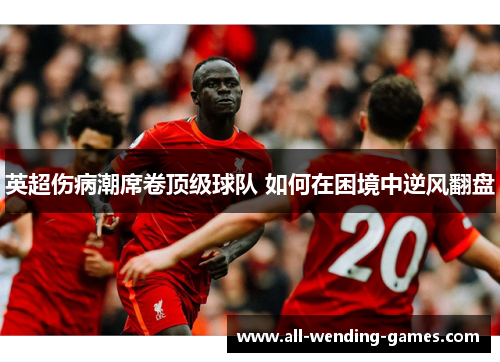 英超伤病潮席卷顶级球队 如何在困境中逆风翻盘 英超伤病潮席卷顶级球队 如何在困境中逆风翻盘