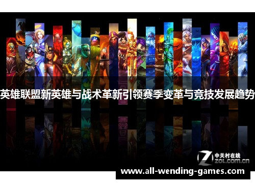 英雄联盟新英雄与战术革新引领赛季变革与竞技发展趋势 英雄联盟新英雄与战术革新引领赛季变革与竞技发展趋势