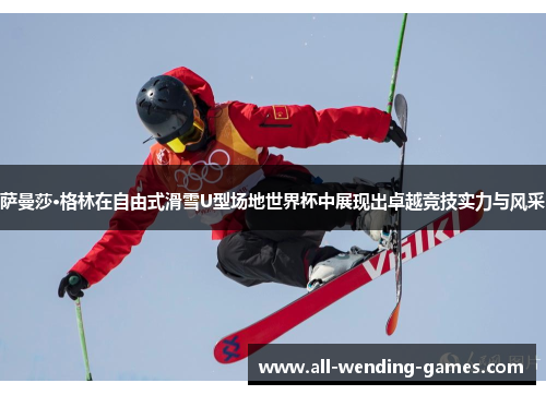 萨曼莎·格林在自由式滑雪U型场地世界杯中展现出卓越竞技实力与风采