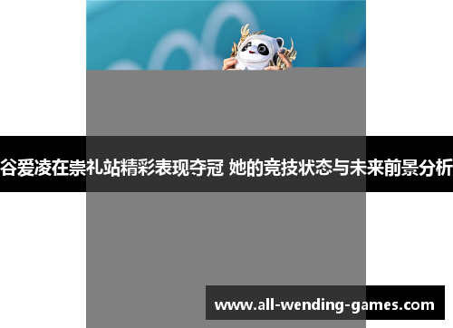 谷爱凌在崇礼站精彩表现夺冠 她的竞技状态与未来前景分析 谷爱凌在崇礼站精彩表现夺冠 她的竞技状态与未来前景分析