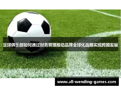 足球俱乐部如何通过财务管理推动品牌全球化战略实现跨国发展