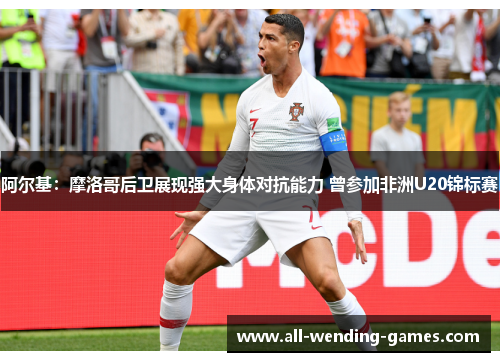 阿尔基:摩洛哥后卫展现强大身体对抗能力 曾参加非洲U20锦标赛 阿尔基:摩洛哥后卫展现强大身体对抗能力 曾参加非洲U20锦标赛