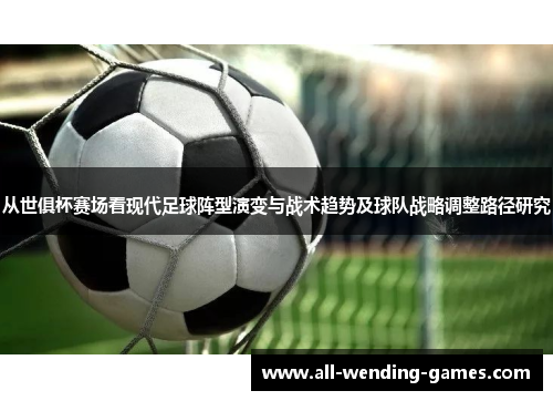 从世俱杯赛场看现代足球阵型演变与战术趋势及球队战略调整路径研究 从世俱杯赛场看现代足球阵型演变与战术趋势及球队战略调整路径研究