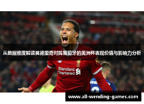 从数据维度解读莫德里奇对阵葡萄牙的美洲杯表现价值与影响力分析 从数据维度解读莫德里奇对阵葡萄牙的美洲杯表现价值与影响力分析