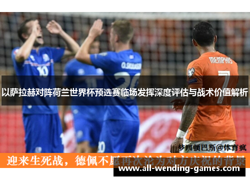 以萨拉赫对阵荷兰世界杯预选赛临场发挥深度评估与战术价值解析 以萨拉赫对阵荷兰世界杯预选赛临场发挥深度评估与战术价值解析