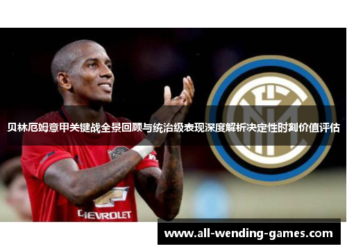贝林厄姆意甲关键战全景回顾与统治级表现深度解析决定性时刻价值评估 贝林厄姆意甲关键战全景回顾与统治级表现深度解析决定性时刻价值评估