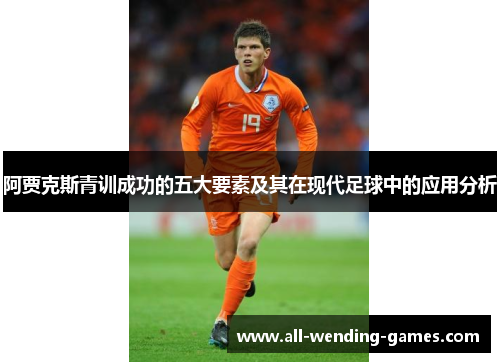 阿贾克斯青训成功的五大要素及其在现代足球中的应用分析 阿贾克斯青训成功的五大要素及其在现代足球中的应用分析