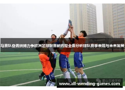 马赛队奋勇拼搏力争欧洲足球联赛新辉煌全面分析球队赛季表现与未来发展